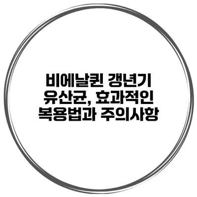 비에날퀸 갱년기 유산균, 효과적인 복용법과 주의사항