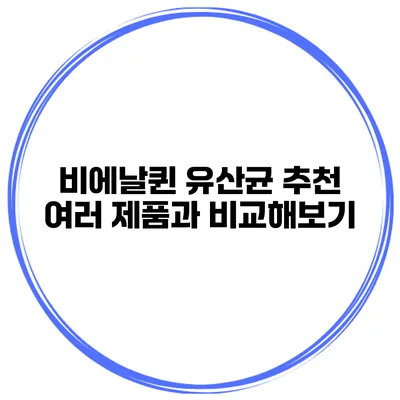 비에날퀸 유산균 추천: 여러 제품과 비교해보기