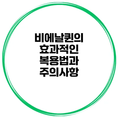 비에날퀸의 효과적인 복용법과 주의사항