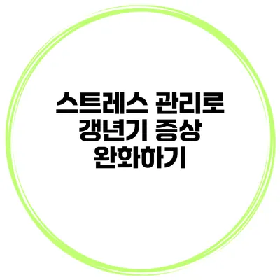 스트레스 관리로 갱년기 증상 완화하기