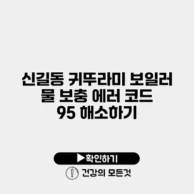 신길동 귀뚜라미 보일러 물 보충 에러 코드 95 해소하기