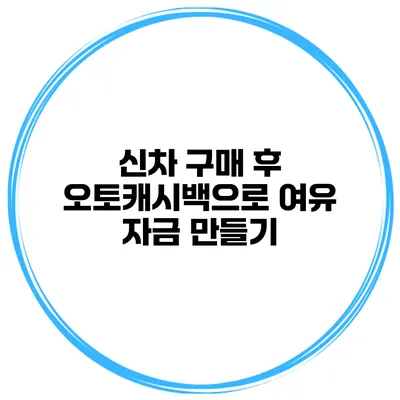 신차 구매 후 오토캐시백으로 여유 자금 만들기