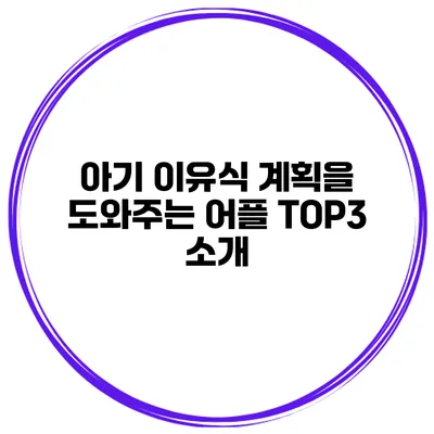 아기 이유식 계획을 도와주는 어플 TOP3 소개