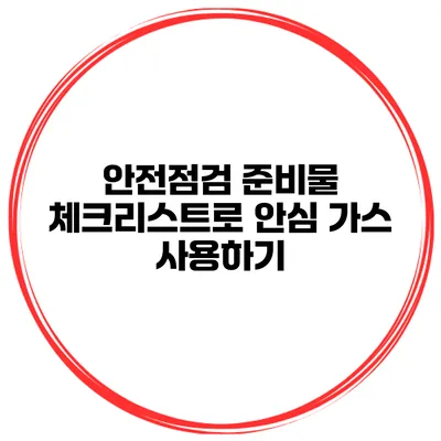 안전점검 준비물 체크리스트로 안심 가스 사용하기
