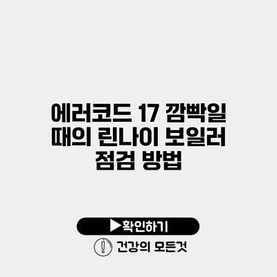에러코드 17 깜빡일 때의 린나이 보일러 점검 방법