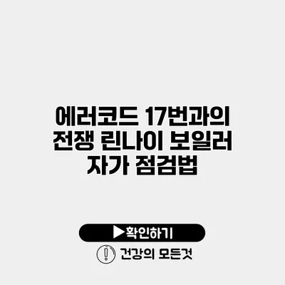 에러코드 17번과의 전쟁 린나이 보일러 자가 점검법