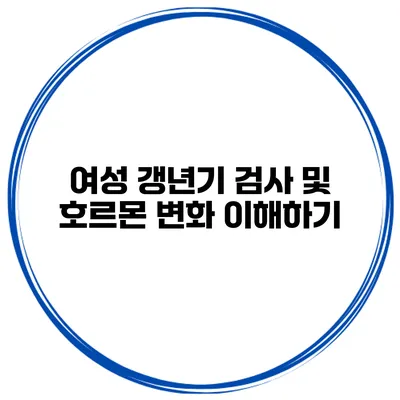 여성 갱년기 검사 및 호르몬 변화 이해하기