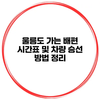 울릉도 가는 배편 시간표 및 차량 승선 방법 정리