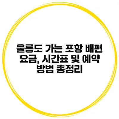 울릉도 가는 포항 배편 요금, 시간표 및 예약 방법 총정리