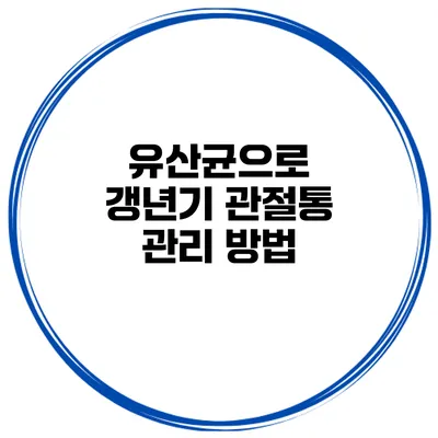 유산균으로 갱년기 관절통 관리 방법