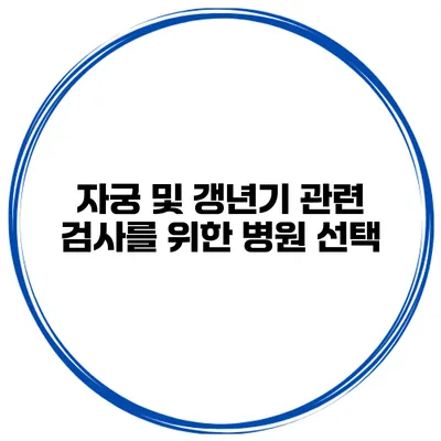 자궁 및 갱년기 관련 검사를 위한 병원 선택