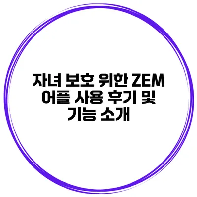자녀 보호 위한 ZEM 어플 사용 후기 및 기능 소개