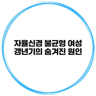 자율신경 불균형: 여성 갱년기의 숨겨진 원인