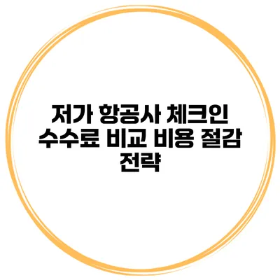 저가 항공사 체크인 수수료 비교 비용 절감 전략