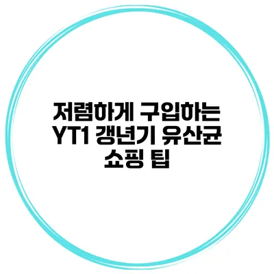 저렴하게 구입하는 YT1 갱년기 유산균 쇼핑 팁