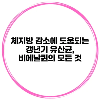 체지방 감소에 도움되는 갱년기 유산균, 비에날퀸의 모든 것
