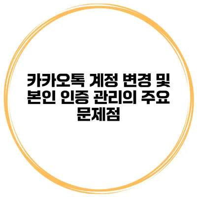 카카오톡 계정 변경 및 본인 인증 관리의 주요 문제점