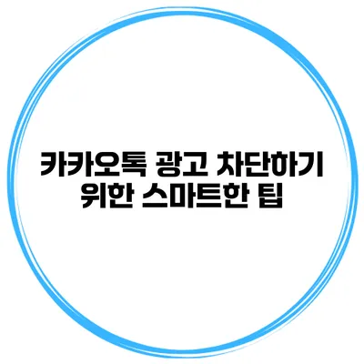 카카오톡 광고 차단하기 위한 스마트한 팁