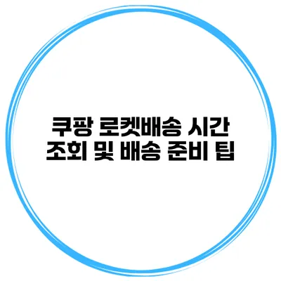쿠팡 로켓배송 시간 조회 및 배송 준비 팁