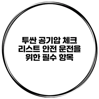 투싼 공기압 체크 리스트: 안전 운전을 위한 필수 항목