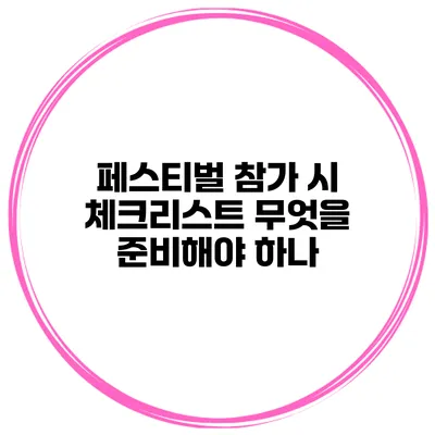 페스티벌 참가 시 체크리스트 무엇을 준비해야 하나?