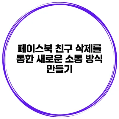 페이스북 친구 삭제를 통한 새로운 소통 방식 만들기