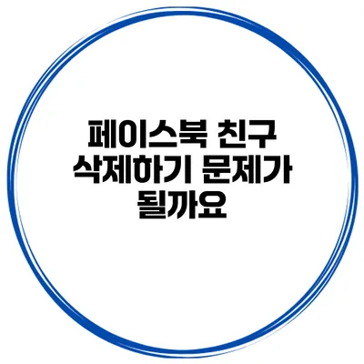 페이스북 친구 삭제하기 문제가 될까요?