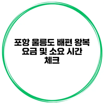 포항 울릉도 배편 왕복 요금 및 소요 시간 체크