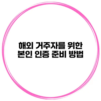 해외 거주자를 위한 본인 인증 준비 방법